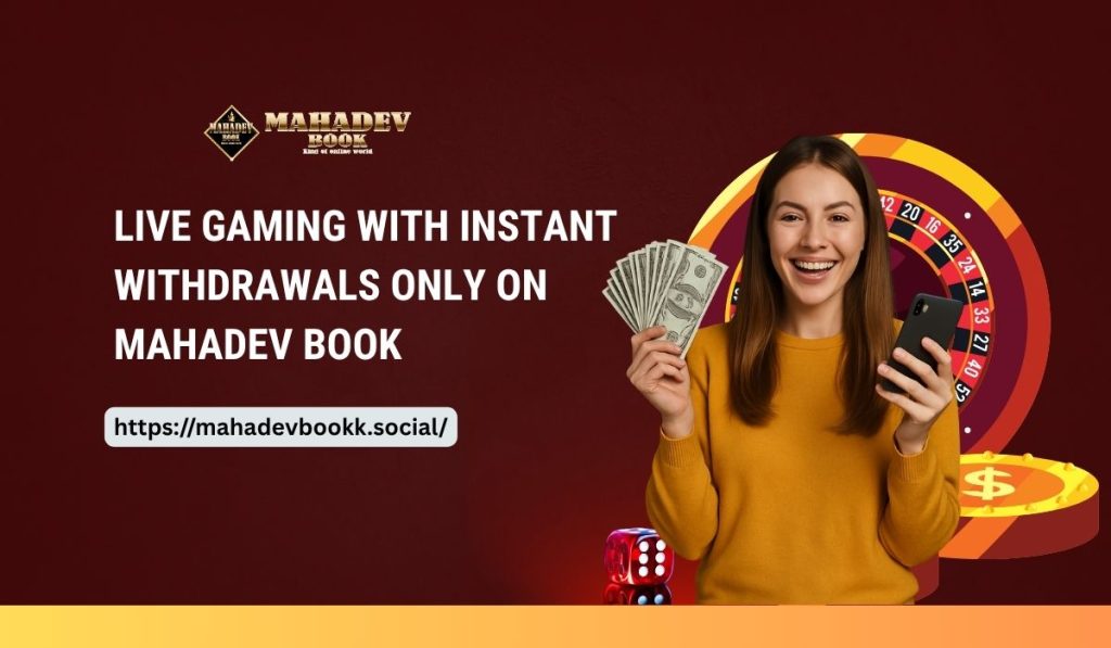 Live Gaming with Instant Withdrawals Only on Mahadev Book